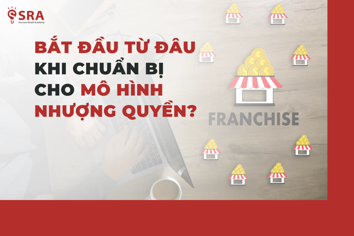 Bắt đầu từ đâu khi chuẩn bị cho mô hình Nhượng Quyền?