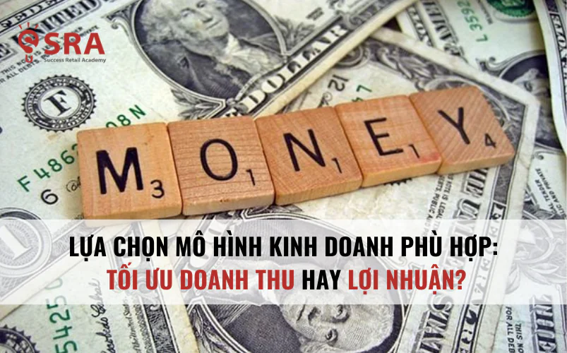 Lựa chọn mô hình kinh doanh phù hợp sẽ tối ưu doanh thu hay lợi nhuận
