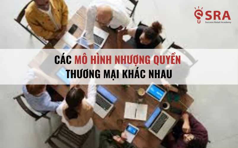 Các loại hình kinh doanh nhượng quyền thương mại khác nhau