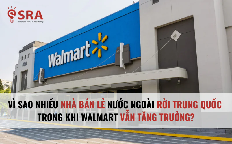 Vì Sao Nhiều Nhà Bán Lẻ Nước Ngoài Rời Trung Quốc Trong Khi Walmart Vẫn Tăng Trưởng?