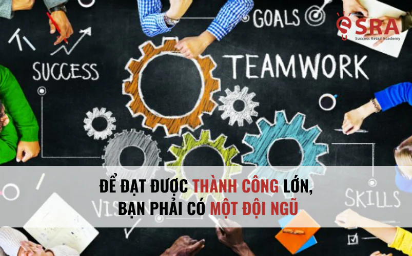Để đạt được thành công lớn, bạn phải có một đội ngũ