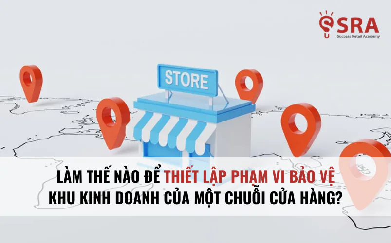 Làm thế nào để thiết lập phạm vi bảo vệ khu kinh doanh của một chuỗi cửa hàng duy nhất?