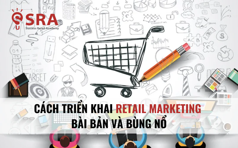 Cách triển khai Retail Marketing bài bản và bùng nổ