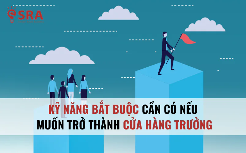 Kỹ năng bắt buộc cần có nếu muốn trở thành cửa hàng trưởng