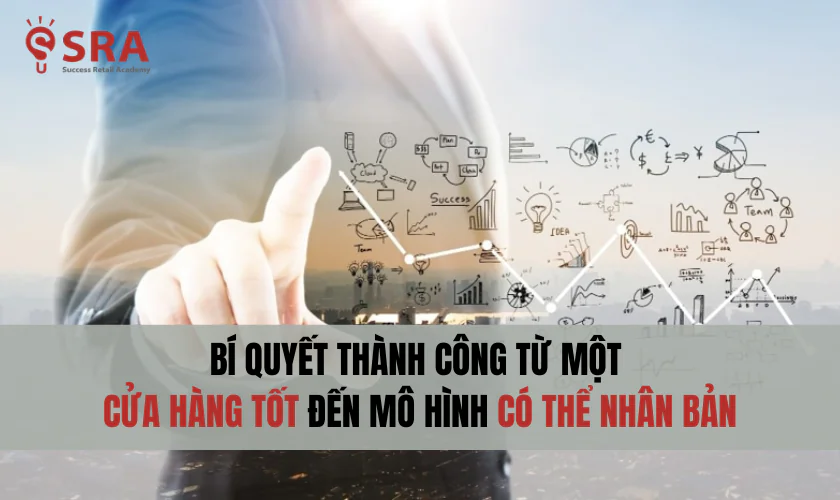 Bí quyết thành công từ một cửa hàng tốt đến mô hình có thể nhân bản