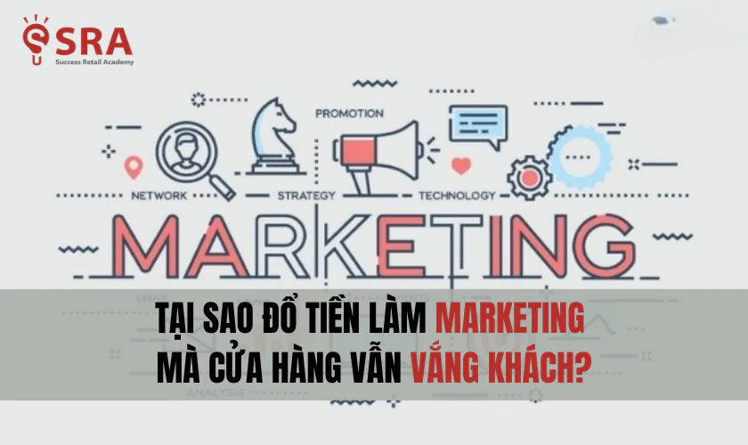 Tại sao đổ tiền làm marketing mà cửa hàng vẫn vắng khách?