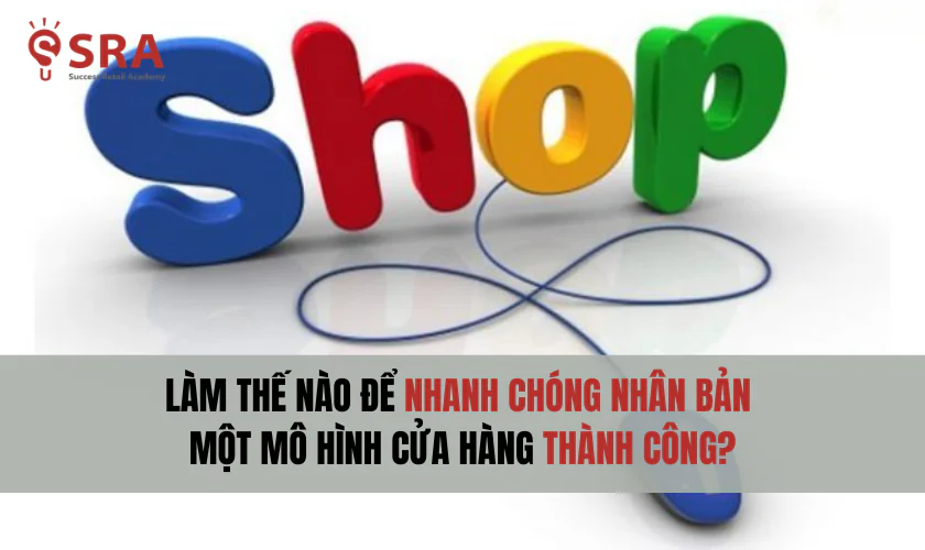 Làm thế nào để nhanh chóng nhân bản một mô hình cửa hàng thành công?