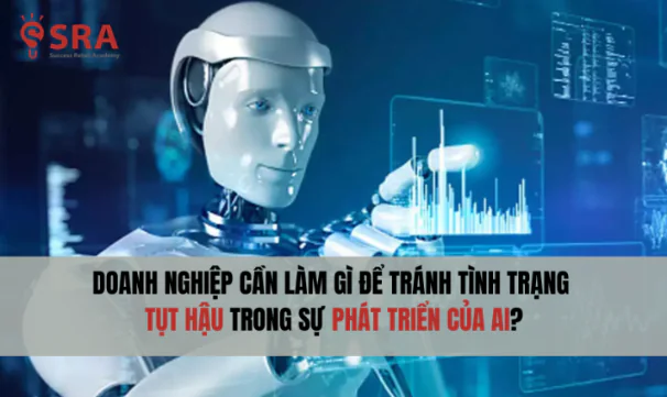 Doanh nghiệp cần làm gì để tránh tình trạng tụt hậu trong sự phát triển của AI?