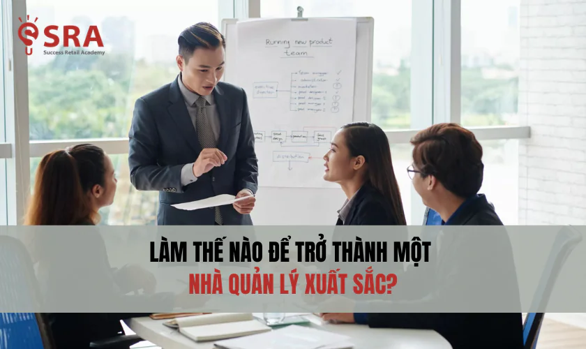 Làm thế nào để trở thành một nhà quản lý xuất sắc?