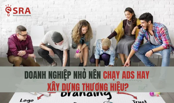 Doanh nghiệp nhỏ nên chạy Ads hay xây dựng thương hiệu?