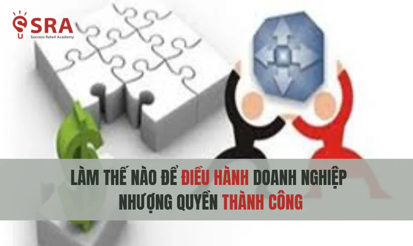 Làm thế nào để điều hành doanh nghiệp nhượng quyền thành công