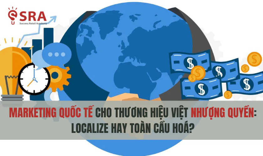Marketing quốc tế cho thương hiệu Việt nhượng quyền: Localize hay Toàn cầu hoá?
