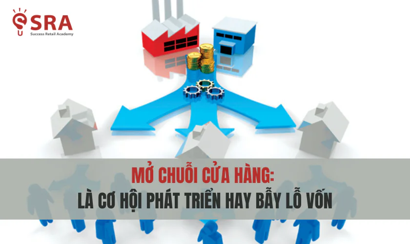 Mở chuỗi cửa hàng: Là cơ hội phát triển hay bẫy lỗ vốn