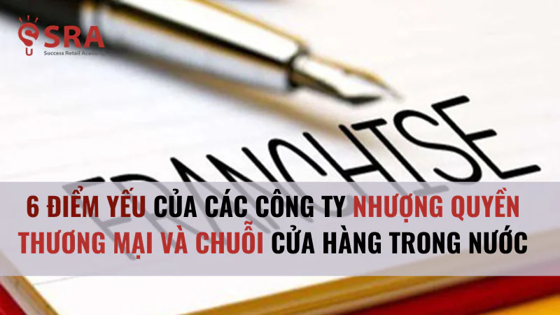 6 điểm yếu của các công ty nhượng quyền thương mại và chuỗi cửa hàng trong nước