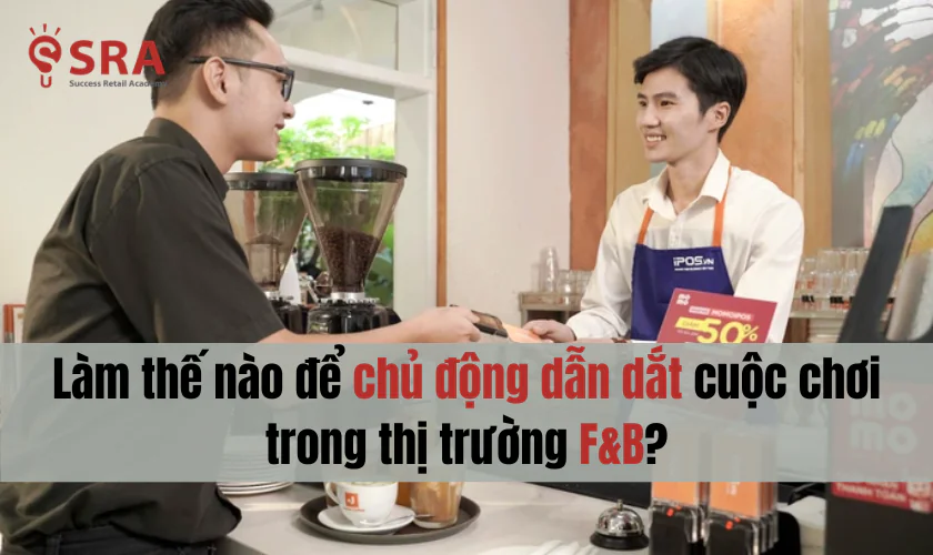 Cách chủ động dẫn dắt cuộc chơi trong thị trường F&B