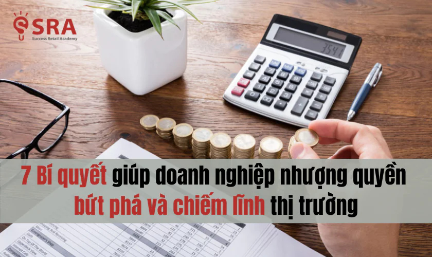 7 Bí quyết giúp doanh nghiệp nhượng quyền bứt phá và chiếm lĩnh thị trường