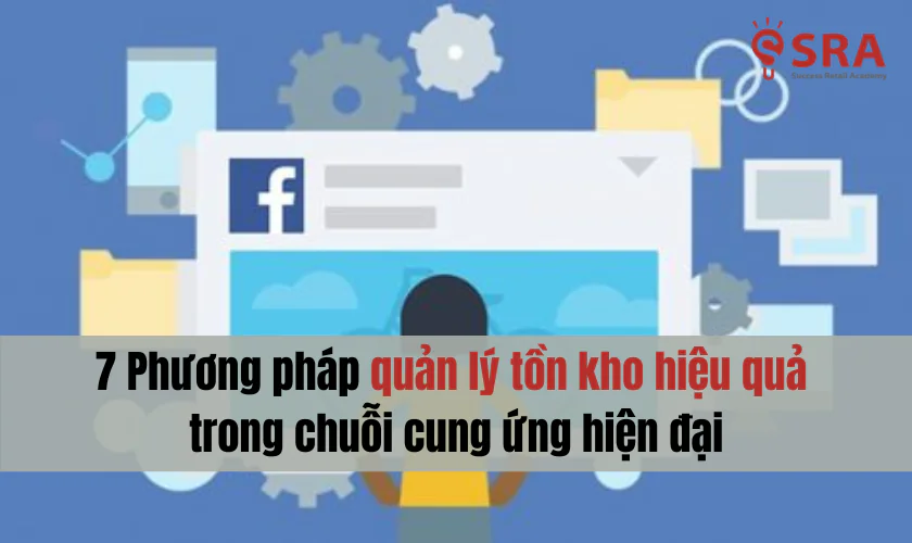 7 Phương pháp quản lý tồn kho hiệu quả trong chuỗi cung ứng hiện đại