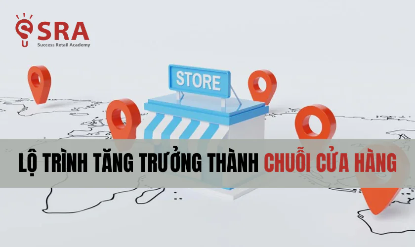 Lộ trình tăng trưởng của doanh nghiệp chuỗi cửa hàng
