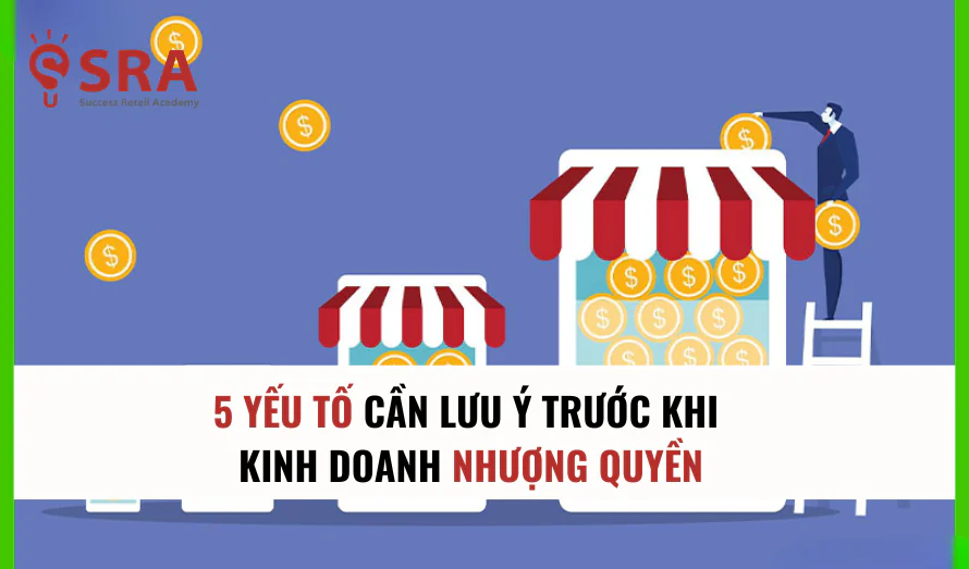 5 Yếu tố cần lưu ý trước khi tham gia kinh doanh nhượng quyền