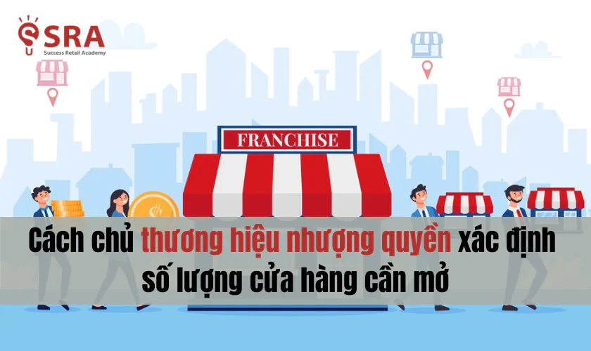 Bí quyết giúp chủ nhượng quyền xác định số lượng cửa hàng cần mở