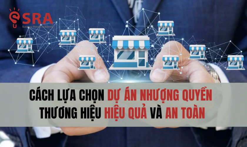 Cách lựa chọn dự án nhượng quyền thương hiệu hiệu quả và an toàn