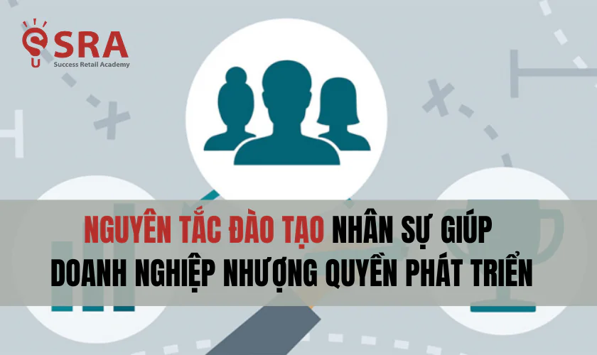 Nguyên tắc đào tạo nhân sự giúp doanh nghiệp nhượng quyền phát triển