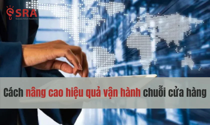 Cách nâng cao hiệu quả vận hành chuỗi cửa hàng