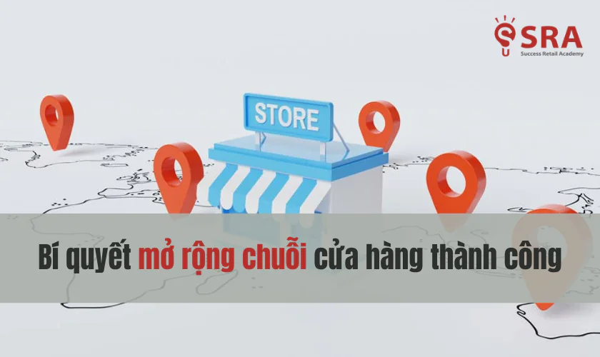Bí quyết mở rộng chuỗi cửa hàng thành công