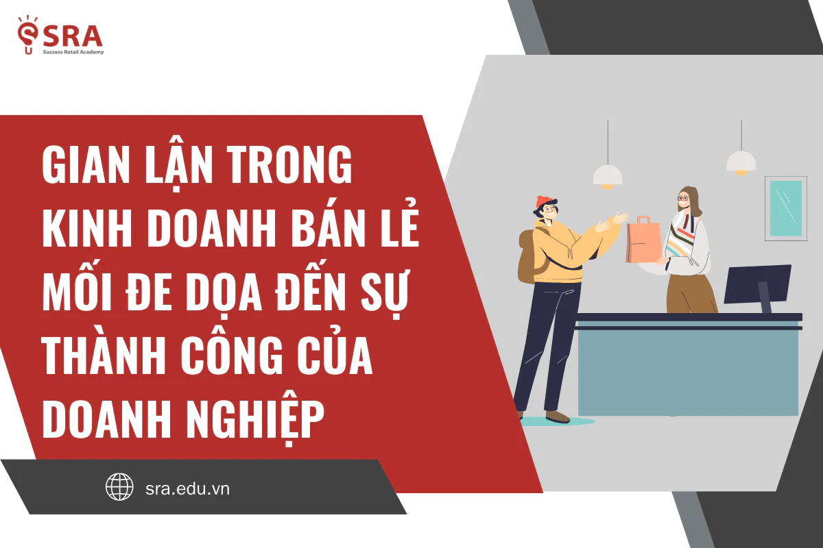 Gian lận trong kinh doanh bán lẻ: Mối đe dọa đến sự thành công của tổ chức (Phần 1)