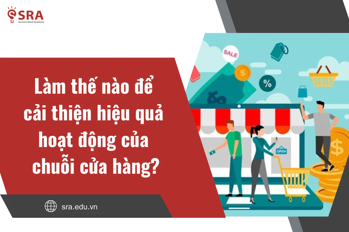 Làm thế nào để cải thiện hiệu quả hoạt động của chuỗi cửa hàng?