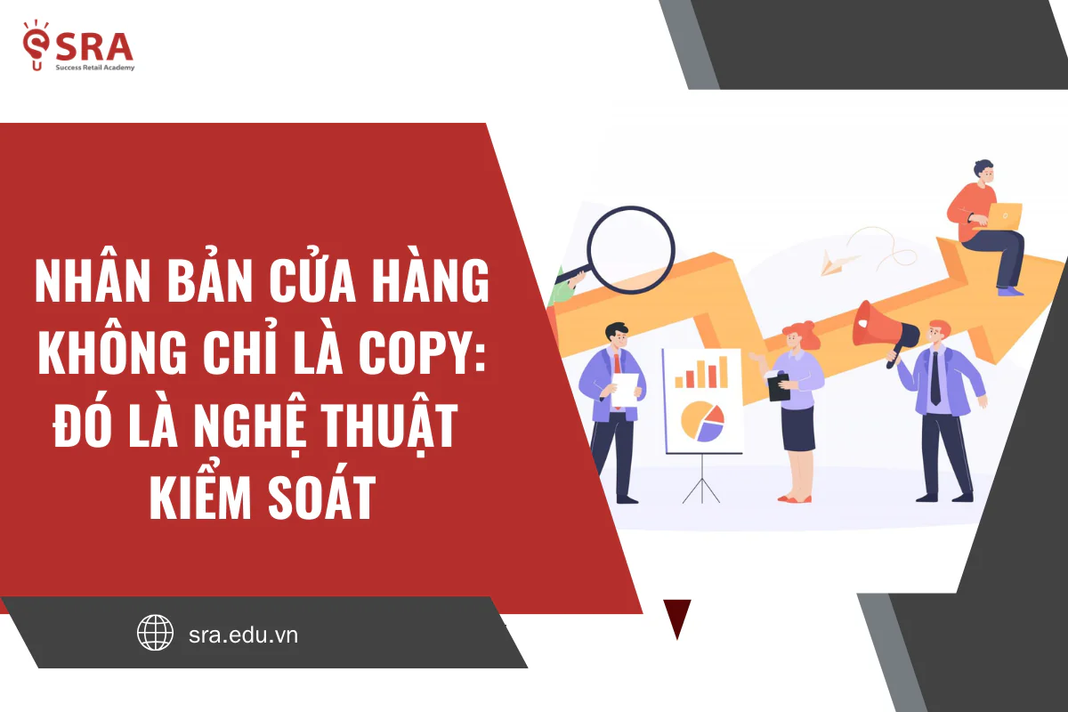 Nhân bản cửa hàng không chỉ là copy: Đó là nghệ thuật kiểm soát