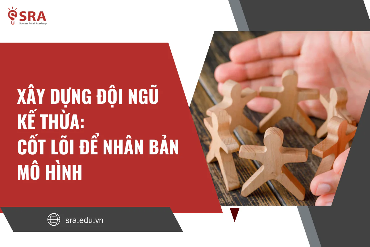 Xây dựng đội ngũ kế thừa – cốt lõi để nhân bản mô hình