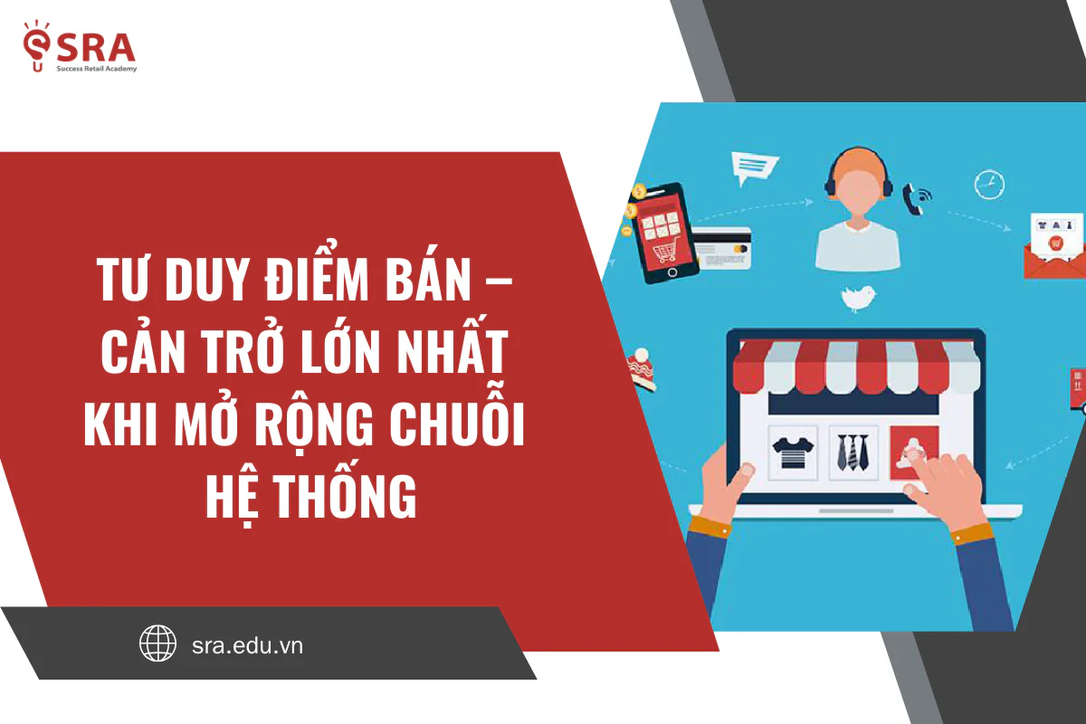 Tư duy điểm bán: Cản trở lớn nhất khi mở rộng chuỗi hệ thống