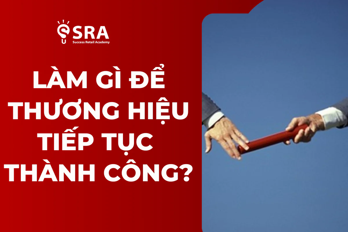 Câu Chuyện Kế Nhiệm: Làm Gì Để Thương Hiệu Tiếp Tục Thành Công?