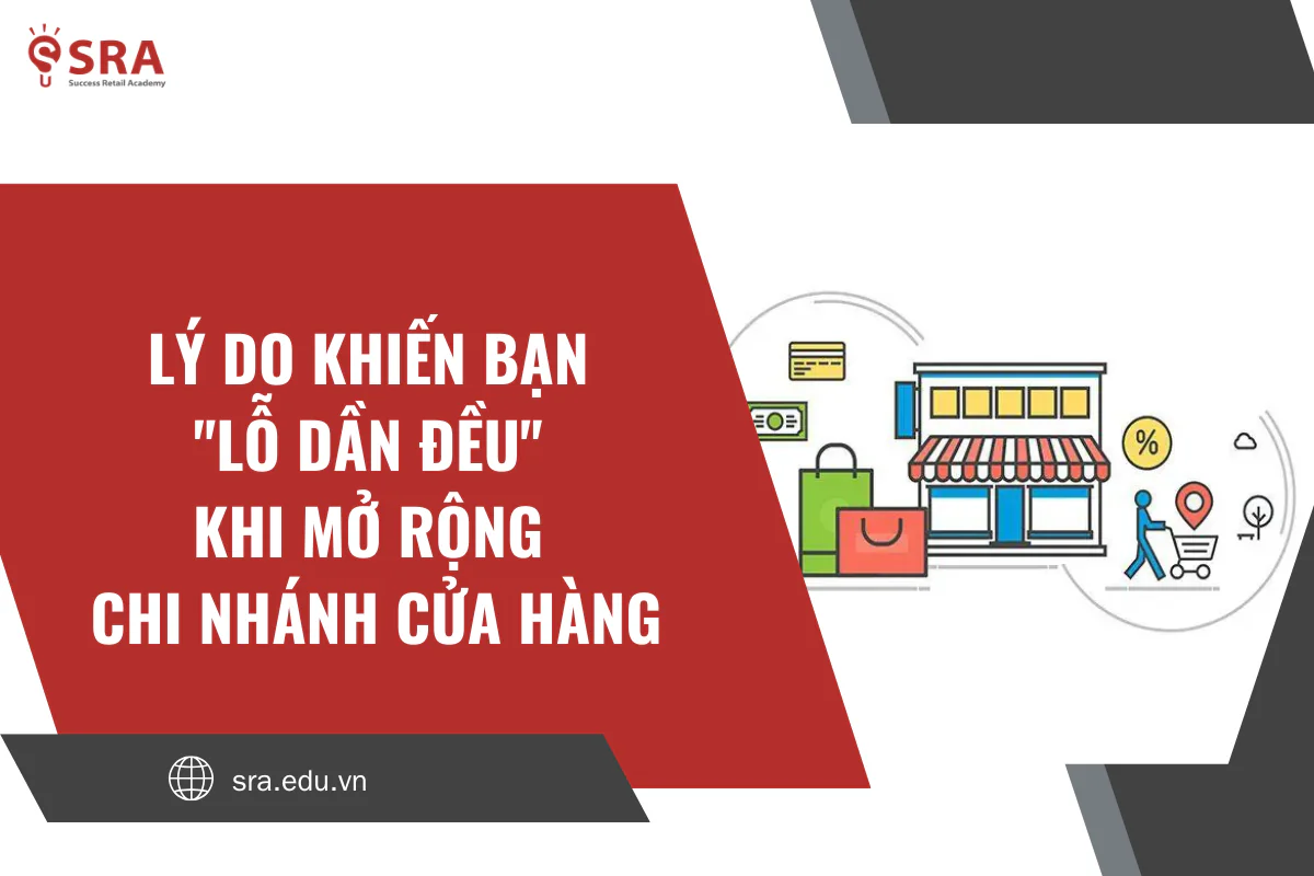Lý do khiến bạn "lỗ dần đều" khi mở rộng chi nhánh cửa hàng