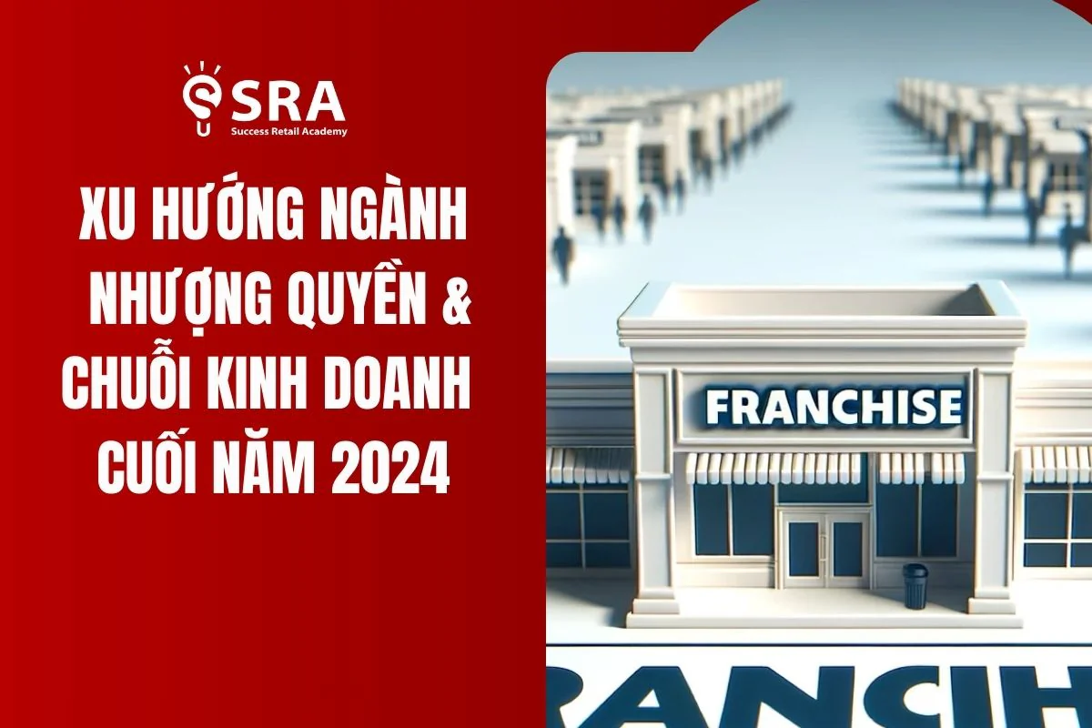 Xu Hướng Ngành Nhượng Quyền & Chuỗi Kinh Doanh Cuối Năm 2024: Điều Gì Đang Diễn Ra?