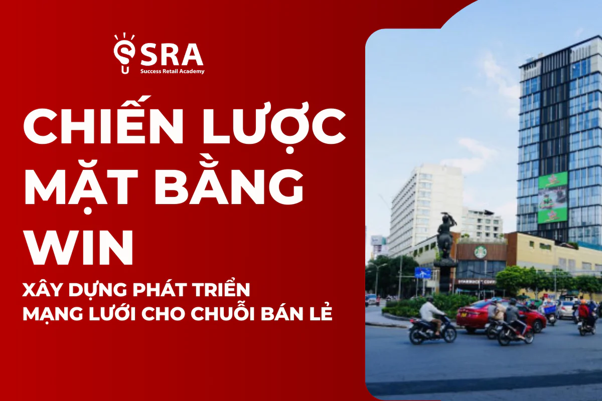 Chiến Lược Mặt Bằng Win Và Xây Dựng Phát Triển Mạng Lưới Cho Chuỗi Bán Lẻ: Từ Lý Thuyết Đến Thực Hành