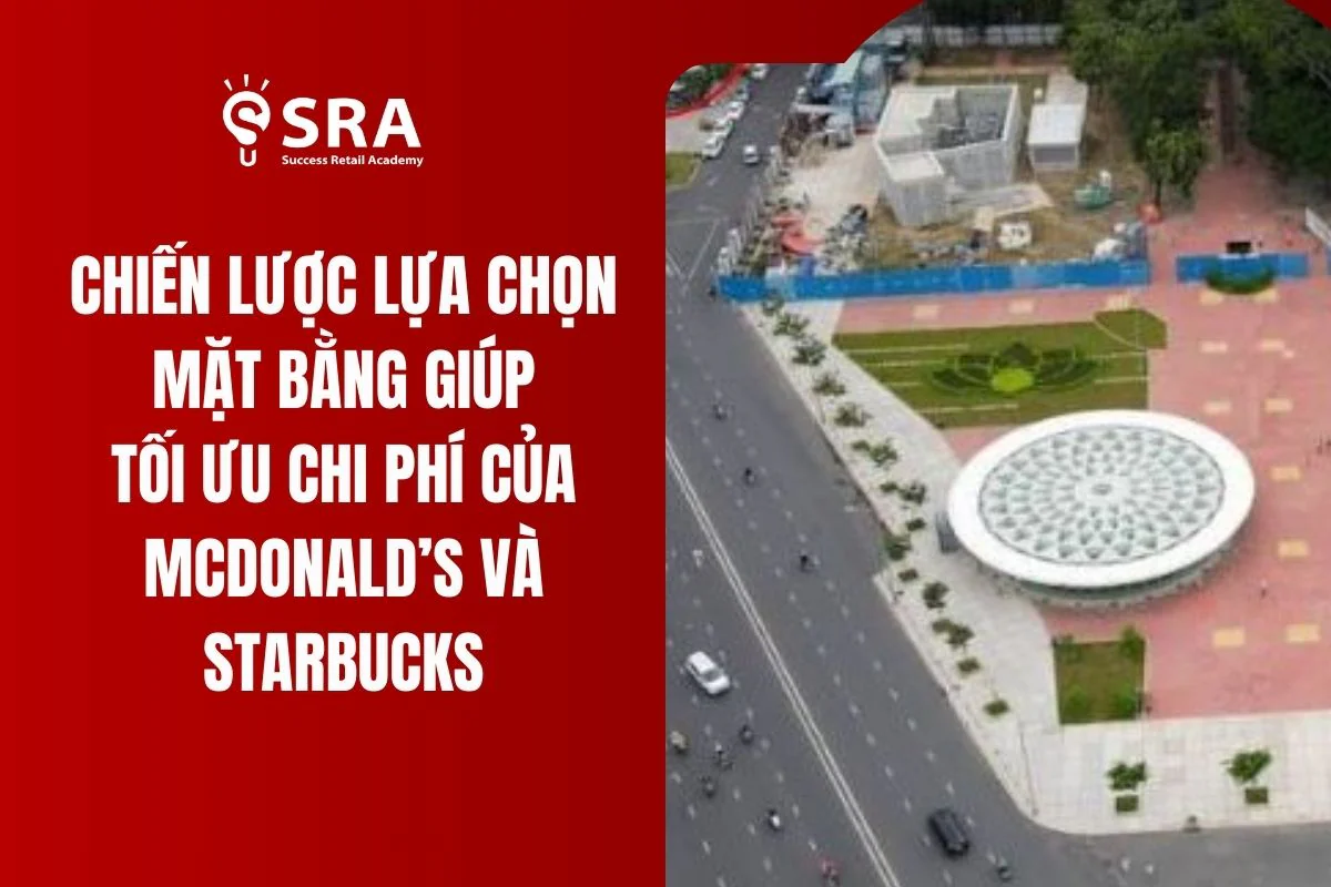Chiến lược lựa chọn mặt bằng giúp tối ưu chi phí của McDonald’s và Starbucks