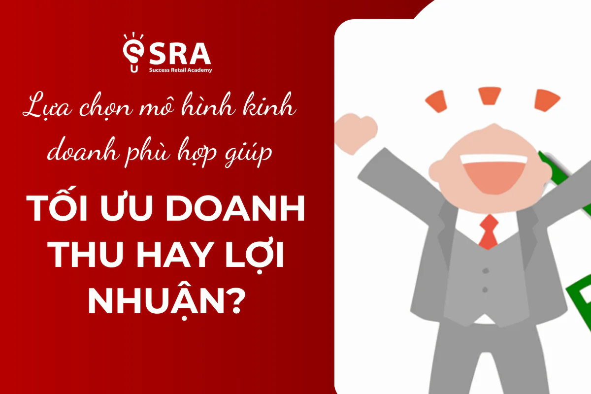 Lựa Chọn Mô Hình Kinh Doanh Phù Hợp: Tối Ưu Doanh Thu Hay Lợi Nhuận?