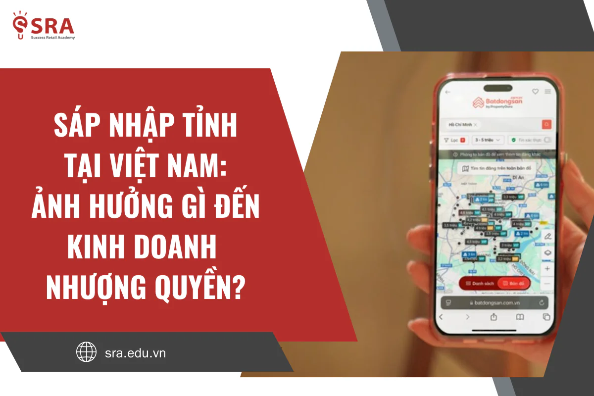 Sáp nhập tỉnh tại Việt Nam: Ảnh hưởng gì đến kinh doanh nhượng quyền?