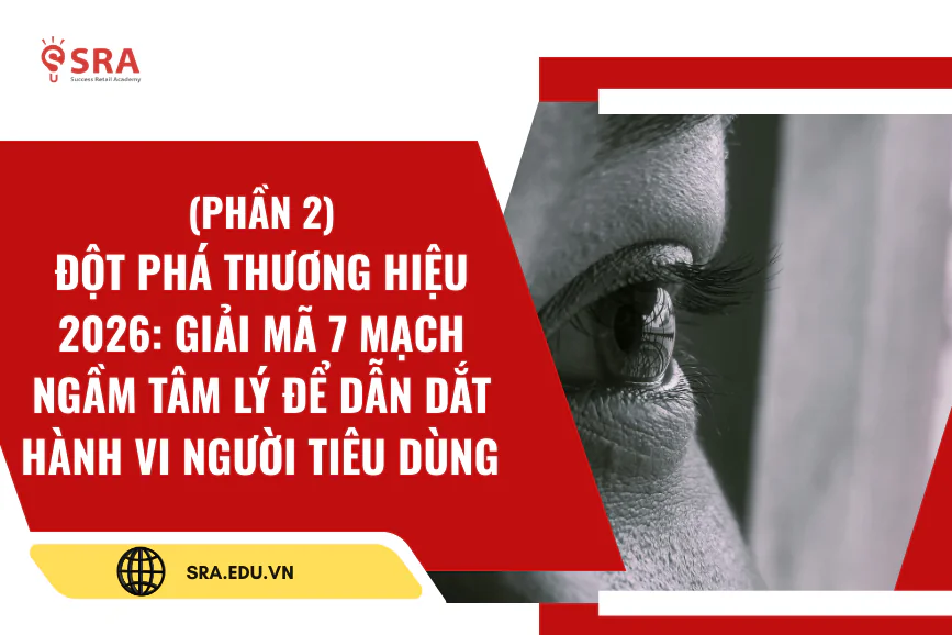 (Phần 2) Đột phá thương hiệu 2026: Giải mã 7 mạch ngầm tâm lý để dẫn dắt hành vi người tiêu dùng