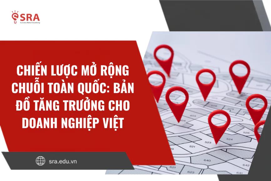 Chiến lược mở rộng chuỗi toàn quốc: Bản đồ tăng trưởng cho doanh nghiệp Việt