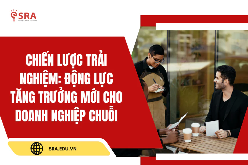 Chiến lược trải nghiệm: Động lực tăng trưởng mới cho các doanh nghệp chuỗi