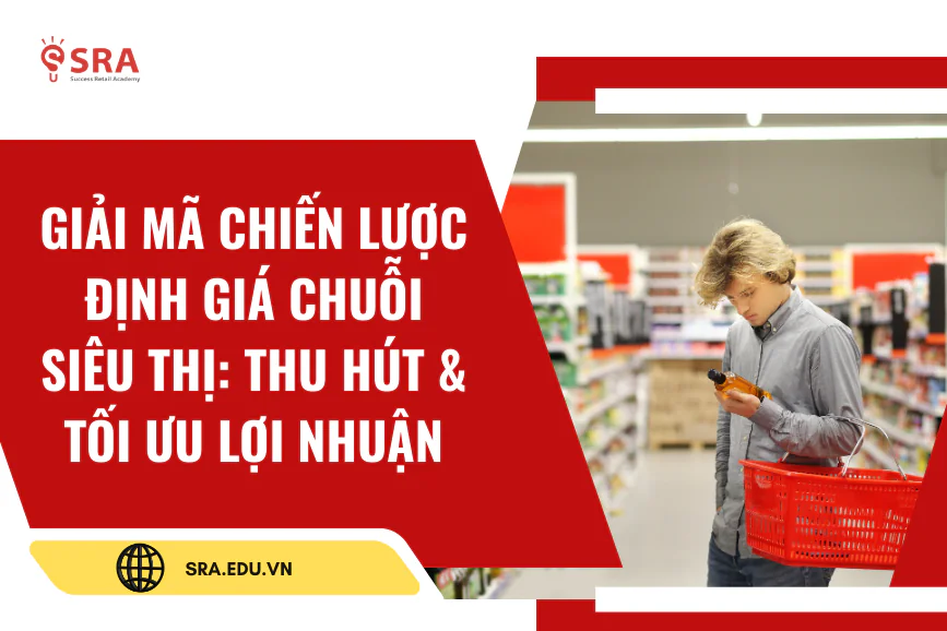 Giải mã chiến lược định giá chuỗi siêu thị: Thu hút & Tối ưu lợi nhuận
