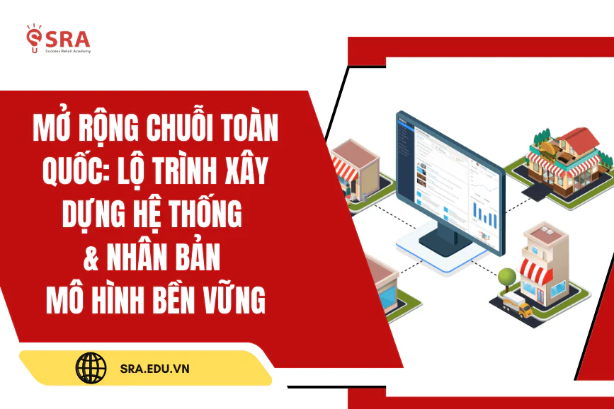 Mở rộng chuỗi toàn quốc: Lộ trình xây dựng hệ thống & nhân bản mô hình bền vững