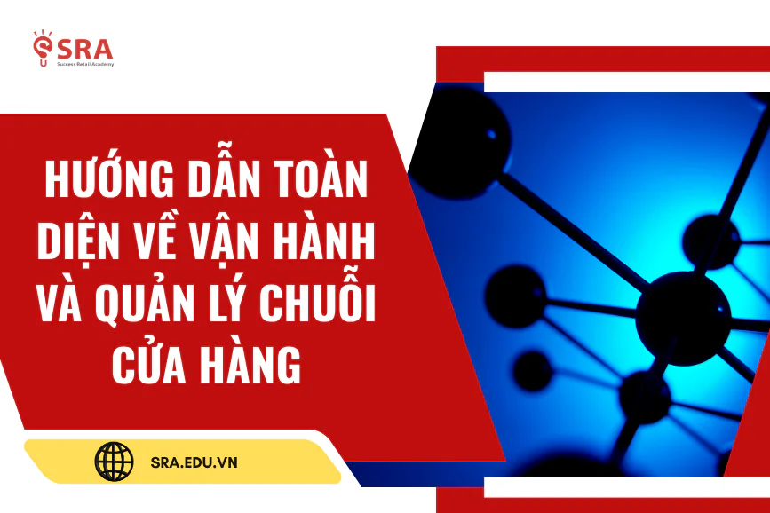 Hướng dẫn toàn diện về vận hành và quản lý chuỗi cửa hàng