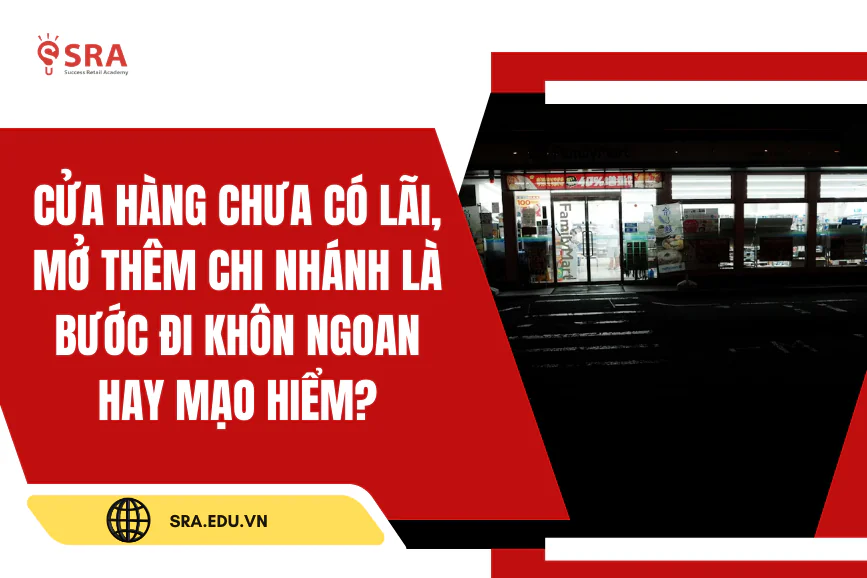 Cửa hàng chưa có lãi, mở thêm chi nhánh là bước đi khôn ngoan hay mạo hiểm?