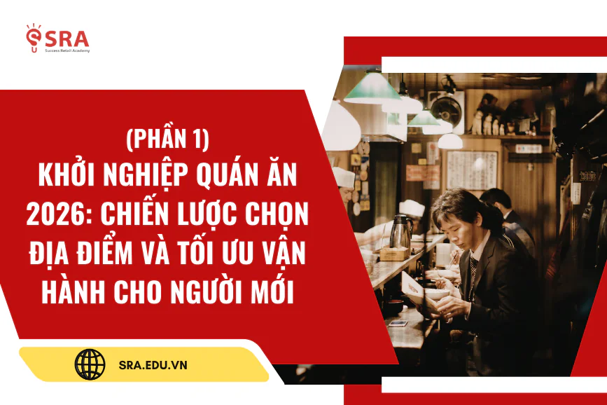 (PHẦN 1): Khởi nghiệp quán ăn 2026: Chiến lược chọn địa điểm và tối ưu vận hành cho người mới