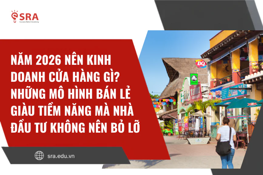 Năm 2026 nên kinh doanh cửa hàng gì? Những mô hình bán lẻ giàu tiềm năng mà nhà đầu tư không nên bỏ lỡ