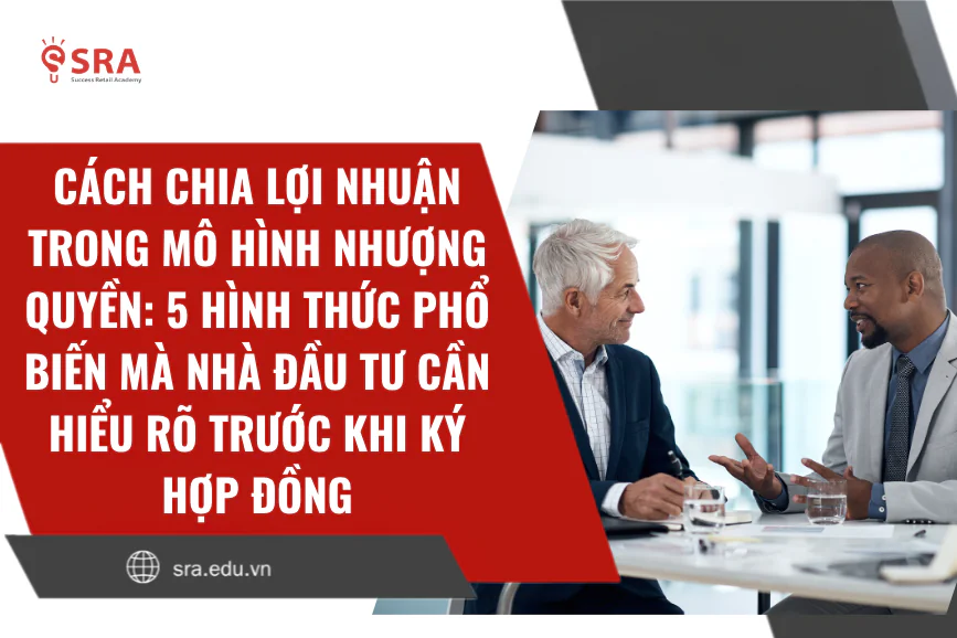 Cách chia lợi nhuận trong mô hình nhượng quyền: 5 hình thức phổ biến mà nhà đầu tư cần hiểu rõ trước khi ký hợp đồng
